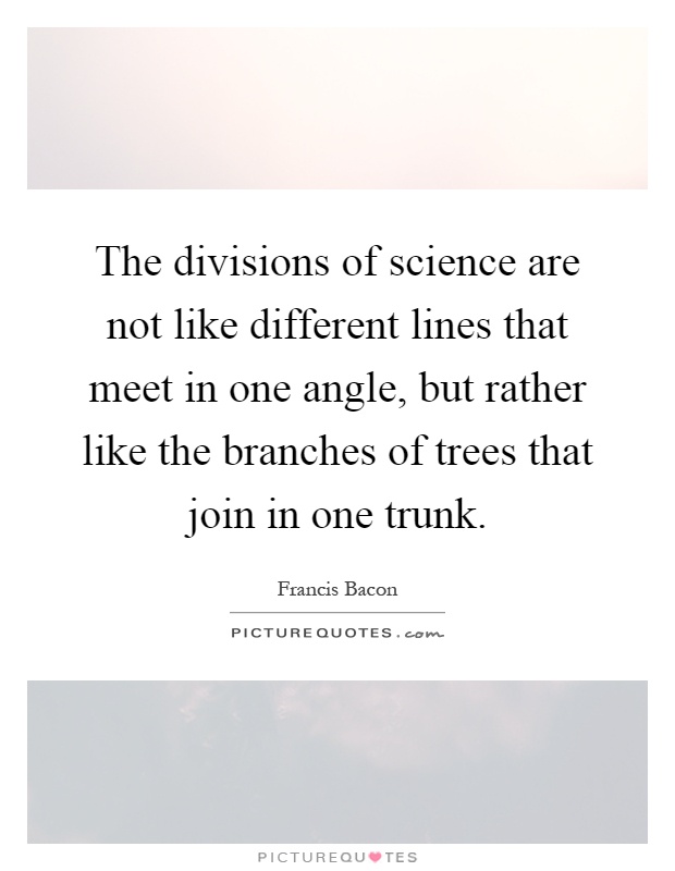 The divisions of science are not like different lines that meet in one angle, but rather like the branches of trees that join in one trunk Picture Quote #1