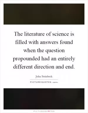 The literature of science is filled with answers found when the question propounded had an entirely different direction and end Picture Quote #1