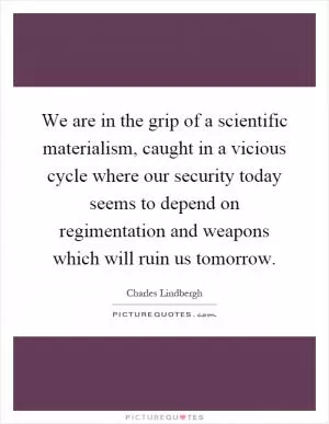 We are in the grip of a scientific materialism, caught in a vicious cycle where our security today seems to depend on regimentation and weapons which will ruin us tomorrow Picture Quote #1