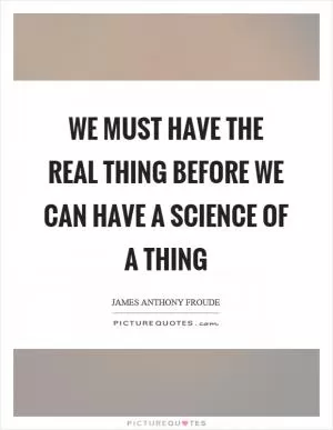We must have the real thing before we can have a science of a thing Picture Quote #1