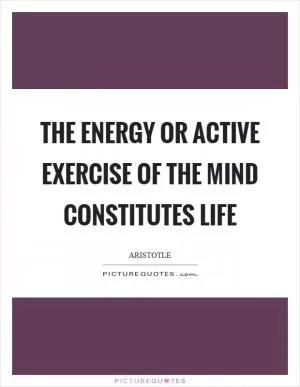 The energy or active exercise of the mind constitutes life Picture Quote #1