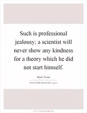 Such is professional jealousy; a scientist will never show any kindness for a theory which he did not start himself Picture Quote #1