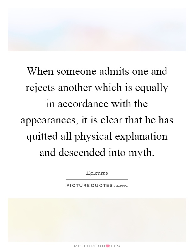 When someone admits one and rejects another which is equally in accordance with the appearances, it is clear that he has quitted all physical explanation and descended into myth Picture Quote #1