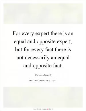 For every expert there is an equal and opposite expert, but for every fact there is not necessarily an equal and opposite fact Picture Quote #1