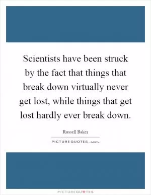 Scientists have been struck by the fact that things that break down virtually never get lost, while things that get lost hardly ever break down Picture Quote #1