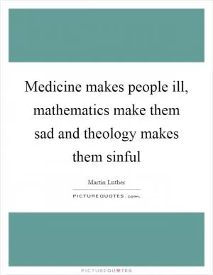 Medicine makes people ill, mathematics make them sad and theology makes them sinful Picture Quote #1