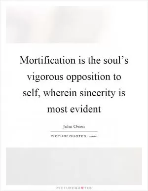 Mortification is the soul’s vigorous opposition to self, wherein sincerity is most evident Picture Quote #1