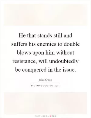 He that stands still and suffers his enemies to double blows upon him without resistance, will undoubtedly be conquered in the issue Picture Quote #1