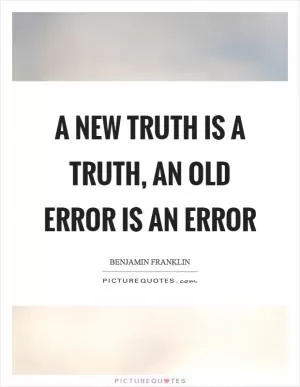 A new truth is a truth, an old error is an error Picture Quote #1