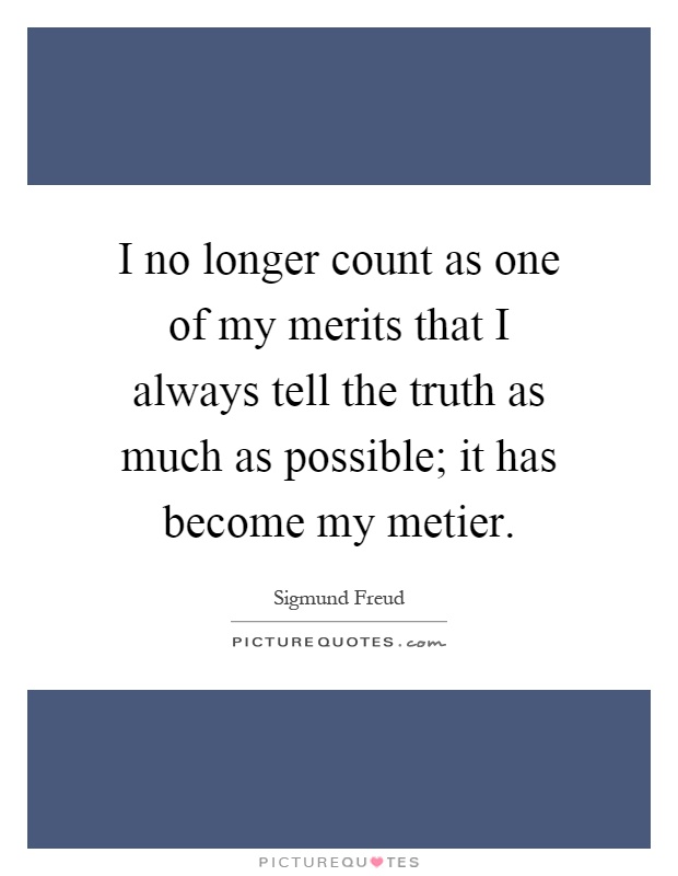 I no longer count as one of my merits that I always tell the truth as much as possible; it has become my metier Picture Quote #1