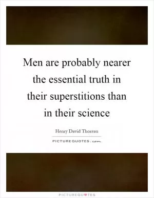 Men are probably nearer the essential truth in their superstitions than in their science Picture Quote #1