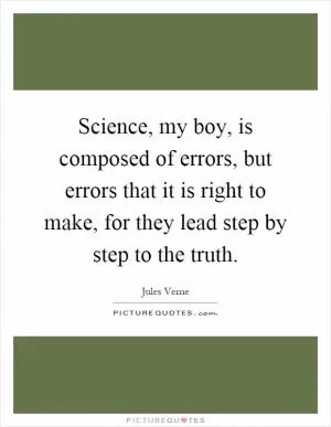 Science, my boy, is composed of errors, but errors that it is right to make, for they lead step by step to the truth Picture Quote #1