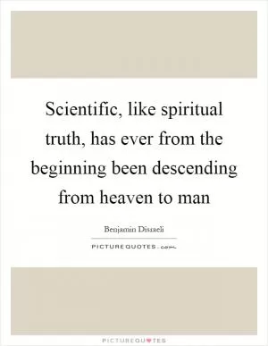 Scientific, like spiritual truth, has ever from the beginning been descending from heaven to man Picture Quote #1