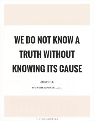 We do not know a truth without knowing its cause Picture Quote #1