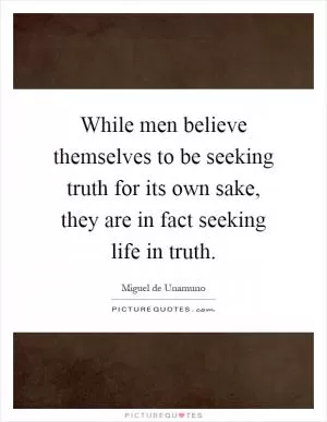 While men believe themselves to be seeking truth for its own sake, they are in fact seeking life in truth Picture Quote #1