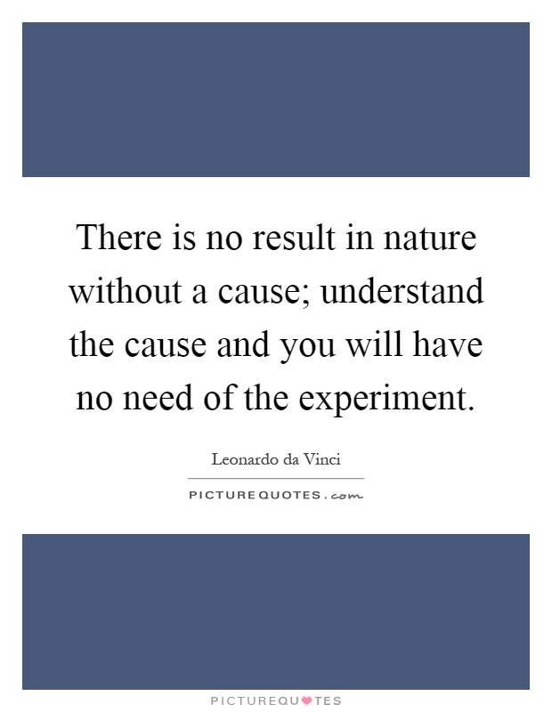 There is no result in nature without a cause; understand the cause and you will have no need of the experiment Picture Quote #1