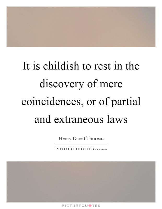 It is childish to rest in the discovery of mere coincidences, or of partial and extraneous laws Picture Quote #1