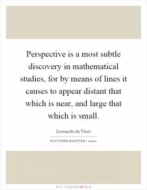 Perspective is a most subtle discovery in mathematical studies, for by means of lines it causes to appear distant that which is near, and large that which is small Picture Quote #1
