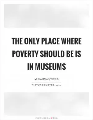 The only place where poverty should be is in museums Picture Quote #1