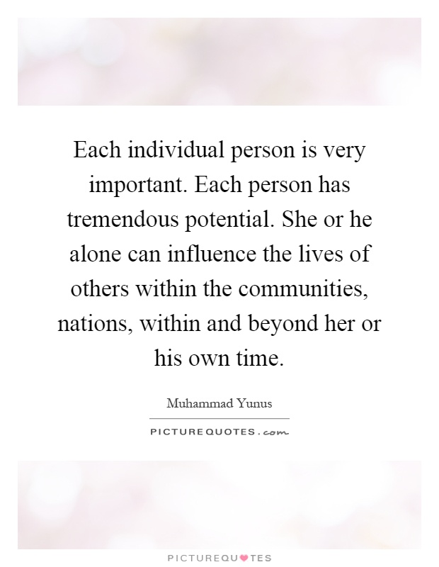 Each individual person is very important. Each person has tremendous potential. She or he alone can influence the lives of others within the communities, nations, within and beyond her or his own time Picture Quote #1