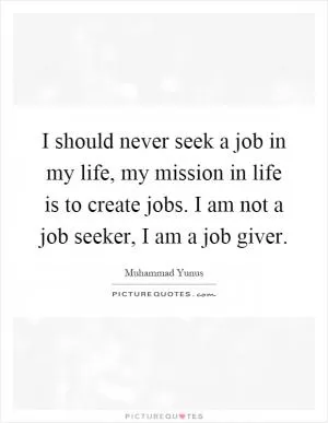 I should never seek a job in my life, my mission in life is to create jobs. I am not a job seeker, I am a job giver Picture Quote #1