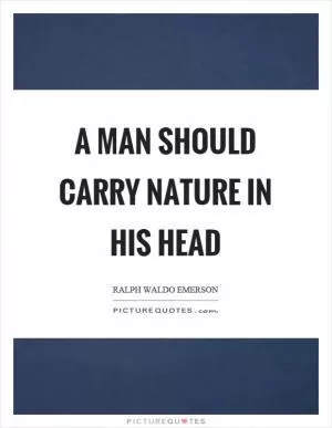 A man should carry nature in his head Picture Quote #1
