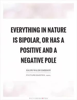 Everything in nature is bipolar, or has a positive and a negative pole Picture Quote #1