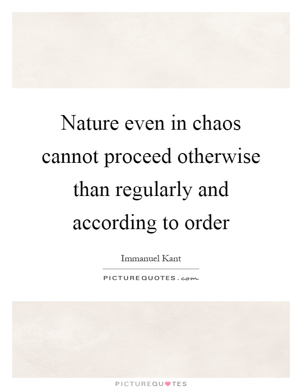 Nature even in chaos cannot proceed otherwise than regularly and according to order Picture Quote #1