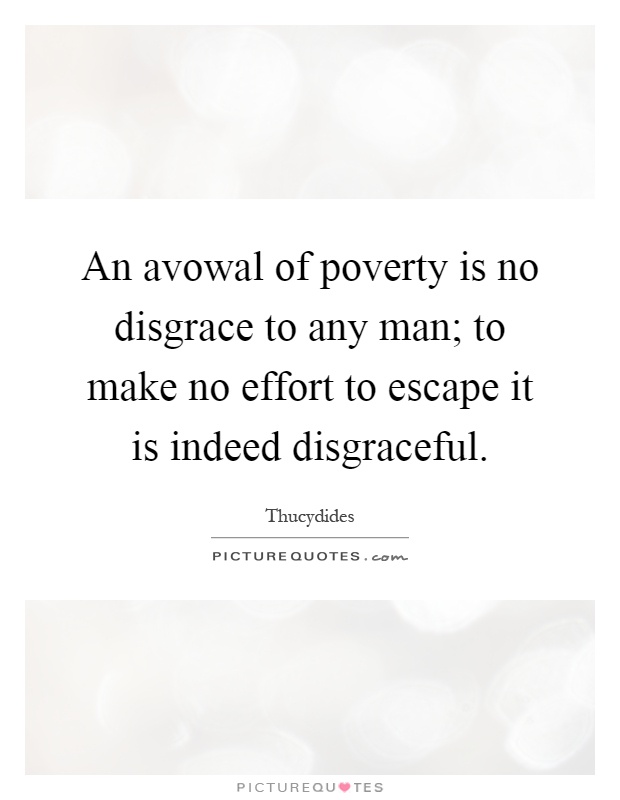 An avowal of poverty is no disgrace to any man; to make no effort to escape it is indeed disgraceful Picture Quote #1