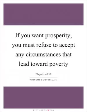 If you want prosperity, you must refuse to accept any circumstances that lead toward poverty Picture Quote #1