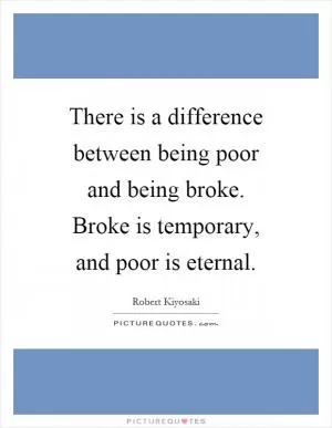 There is a difference between being poor and being broke. Broke is temporary, and poor is eternal Picture Quote #1