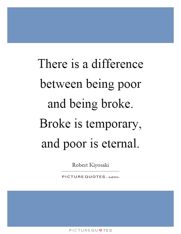 There is a difference between being poor and being broke. Broke is temporary, and poor is eternal Picture Quote #1