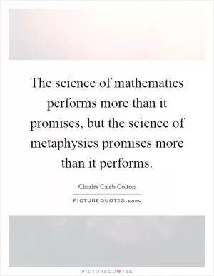 The science of mathematics performs more than it promises, but the science of metaphysics promises more than it performs Picture Quote #1