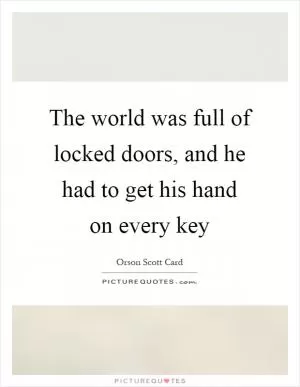 The world was full of locked doors, and he had to get his hand on every key Picture Quote #1