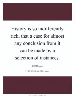 History is so indifferently rich, that a case for almost any conclusion from it can be made by a selection of instances Picture Quote #1
