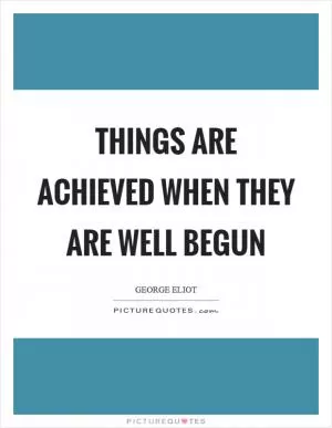 Things are achieved when they are well begun Picture Quote #1