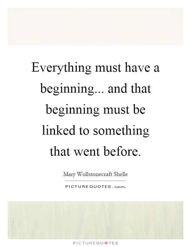 Everything must have a beginning... and that beginning must be linked to something that went before Picture Quote #1