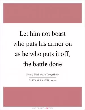 Let him not boast who puts his armor on as he who puts it off, the battle done Picture Quote #1