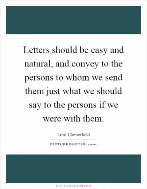Letters should be easy and natural, and convey to the persons to whom we send them just what we should say to the persons if we were with them Picture Quote #1