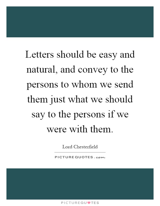 Letters should be easy and natural, and convey to the persons to whom we send them just what we should say to the persons if we were with them Picture Quote #1