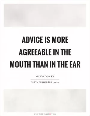 Advice is more agreeable in the mouth than in the ear Picture Quote #1