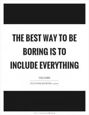 The best way to be boring is to include everything Picture Quote #1