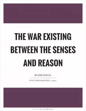 The war existing between the senses and reason Picture Quote #1