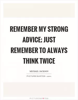 Remember my strong advice; just remember to always think twice Picture Quote #1
