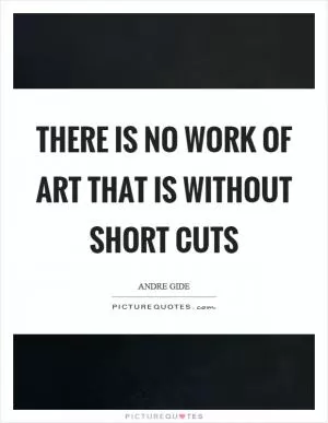 There is no work of art that is without short cuts Picture Quote #1