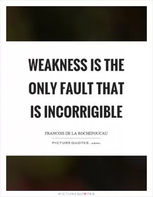 Weakness is the only fault that is incorrigible Picture Quote #1