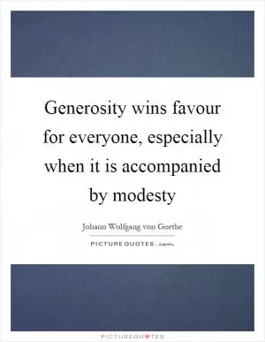 Generosity wins favour for everyone, especially when it is accompanied by modesty Picture Quote #1