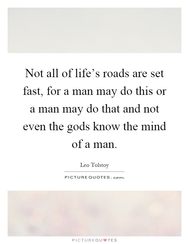 Not all of life's roads are set fast, for a man may do this or a man may do that and not even the gods know the mind of a man Picture Quote #1