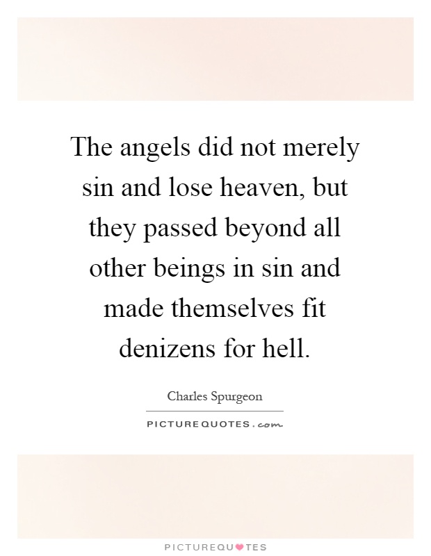 The angels did not merely sin and lose heaven, but they passed beyond all other beings in sin and made themselves fit denizens for hell Picture Quote #1