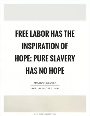 Free labor has the inspiration of hope; pure slavery has no hope Picture Quote #1